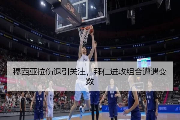 穆西亚拉伤退引关注，拜仁进攻组合遭遇变数