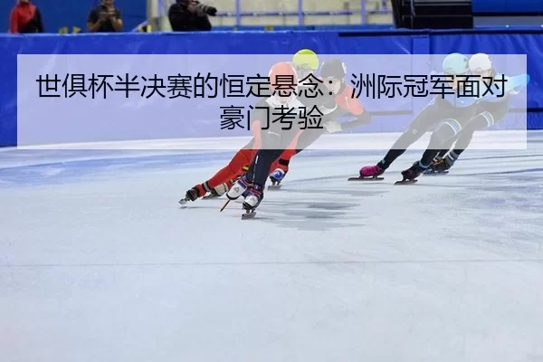 世俱杯半决赛的恒定悬念：洲际冠军面对豪门考验
